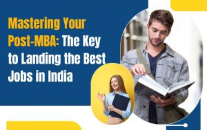 Mastering Your Post-MBA The Key to Landing the Best Jobs in India
