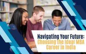 Navigating Your Future Choosing the Ideal MBA Career in India