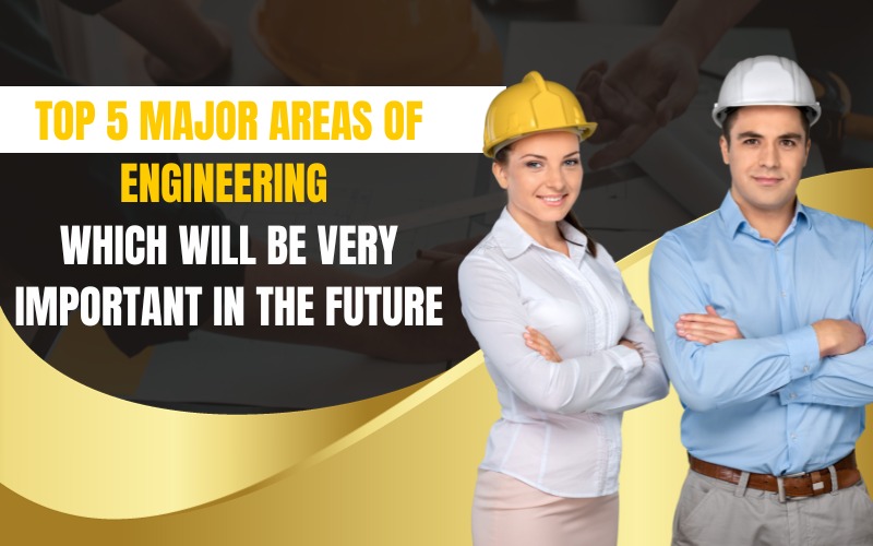 Top 5 major areas of engineering which will be very important in the future