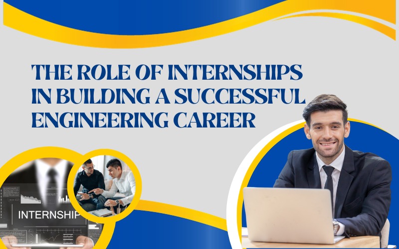 The Role of Internships in Building a Successful Engineering Career