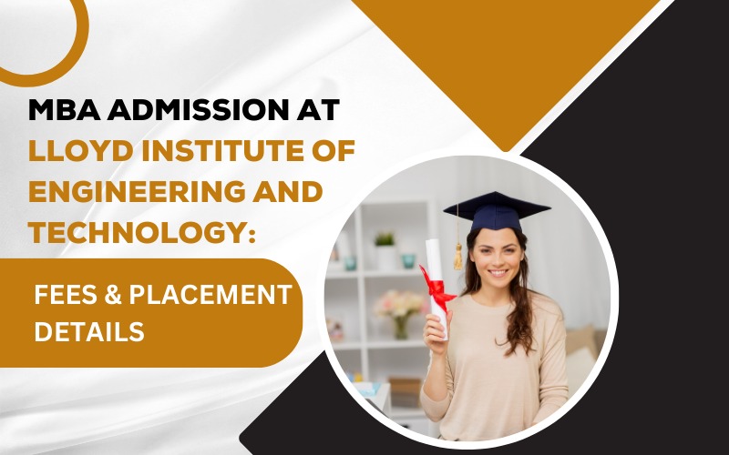 MBA Admission at Lloyd Institute of Engineering and Technology: Fees & Placement Details